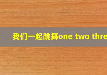 我们一起跳舞one two three